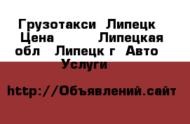 Грузотакси  Липецк › Цена ­ 350 - Липецкая обл., Липецк г. Авто » Услуги   